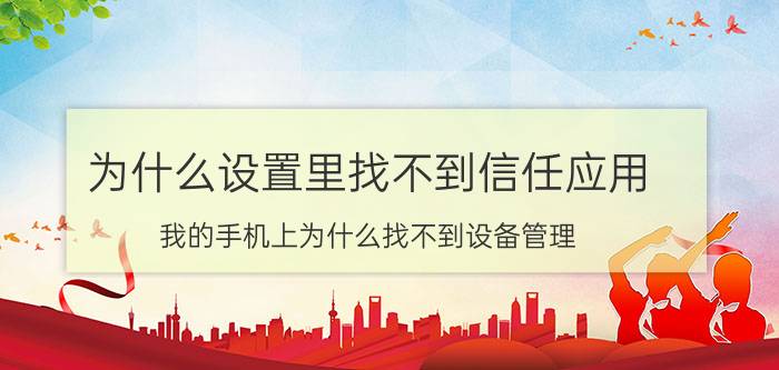 为什么设置里找不到信任应用 我的手机上为什么找不到设备管理？